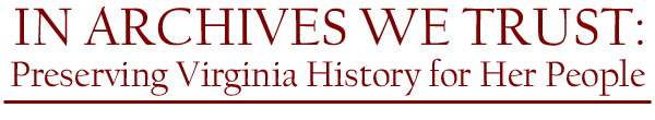 IN ARCHIVES WE TRUST: Preserving Virginia History for Her People